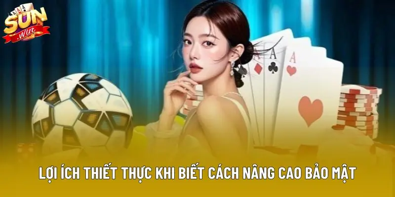 Lợi ích thiết thực khi biết cách nâng cao bảo mật