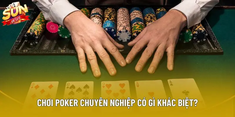 Chơi poker chuyên nghiệp có gì khác biệt?