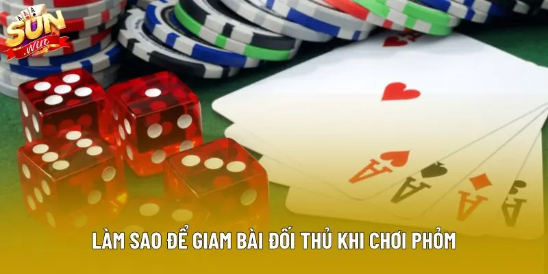 Làm sao để giam bài đối thủ khi chơi Phỏm