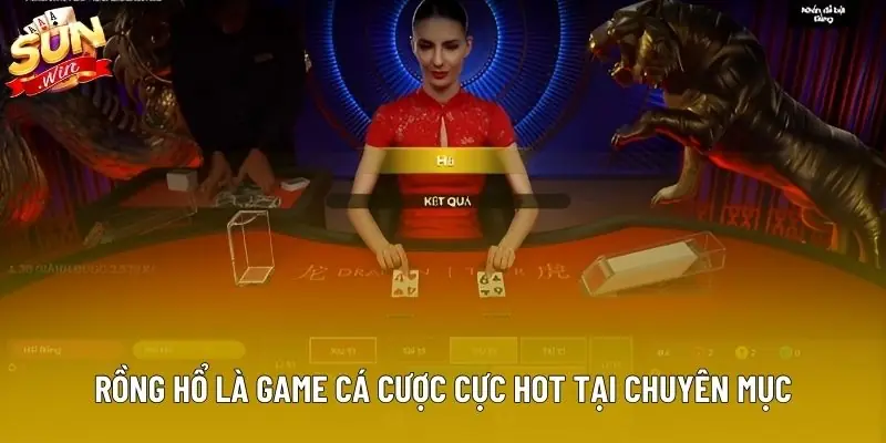 Rồng Hổ là game cá cược cực hot tại chuyên mục