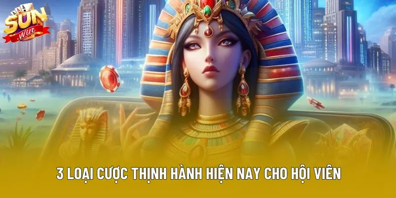 3 loại cược thịnh hành hiện nay cho hội viên