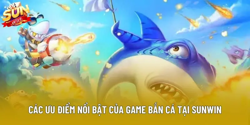 Các ưu điểm nổi bật của game bắn cá tại sunwin
