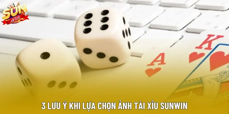3 lưu ý khi lựa chọn ảnh tài xỉu sunwin