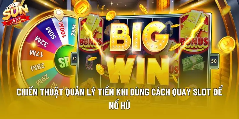 Chiến thuật quản lý tiền khi dùng cách quay slot để nổ hũ