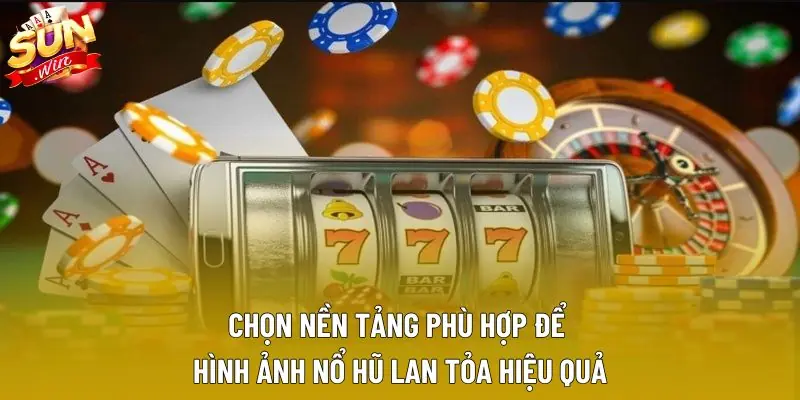Chọn nền tảng phù hợp để hình ảnh nổ hũ lan tỏa hiệu quả